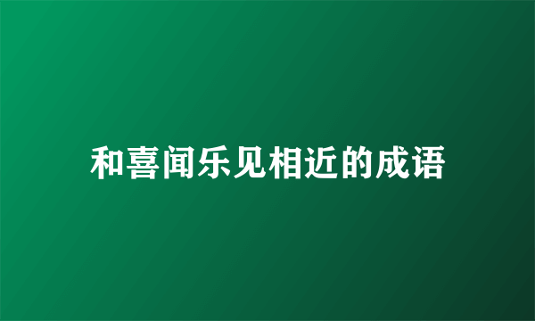 和喜闻乐见相近的成语