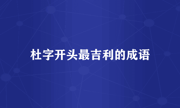 杜字开头最吉利的成语