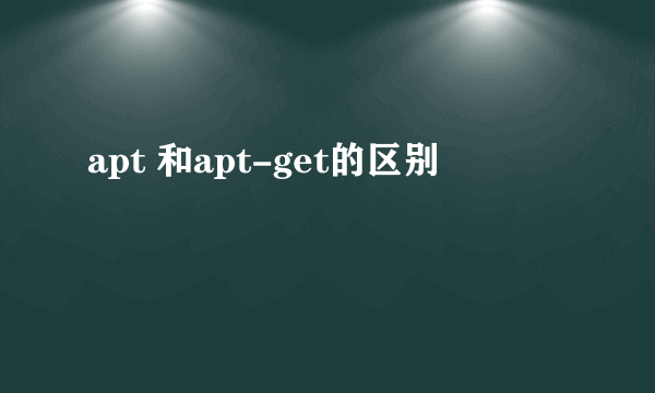 apt 和apt-get的区别