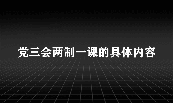 党三会两制一课的具体内容
