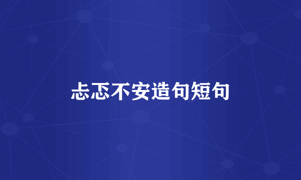 忐忑不安造句短句