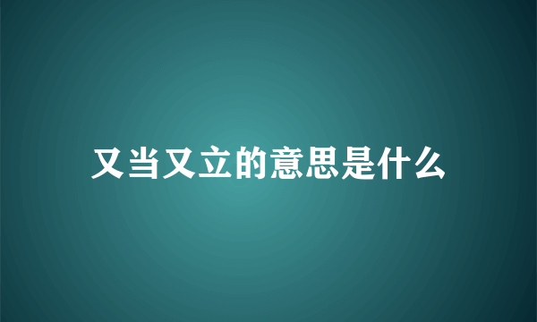 又当又立的意思是什么