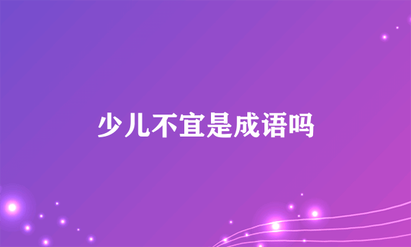 少儿不宜是成语吗