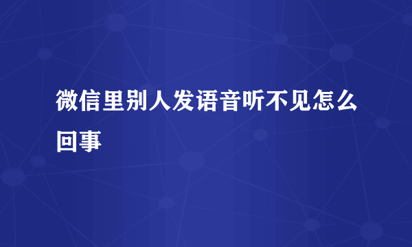 微信里别人发语音听不见怎么回事