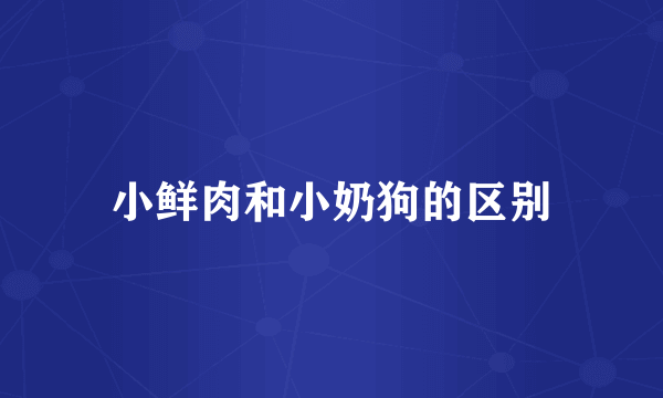 小鲜肉和小奶狗的区别