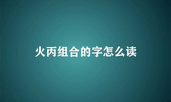 火丙组合的字怎么读