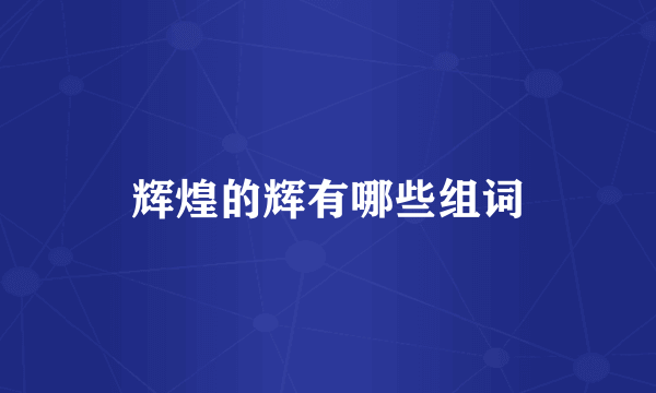 辉煌的辉有哪些组词