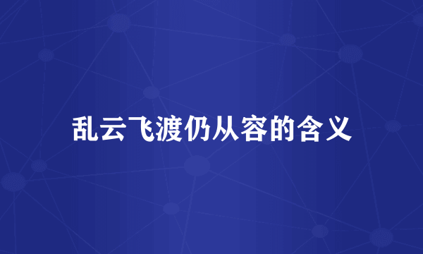 乱云飞渡仍从容的含义