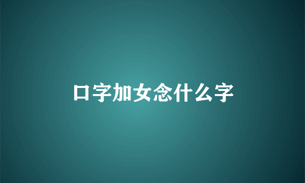 口字加女念什么字