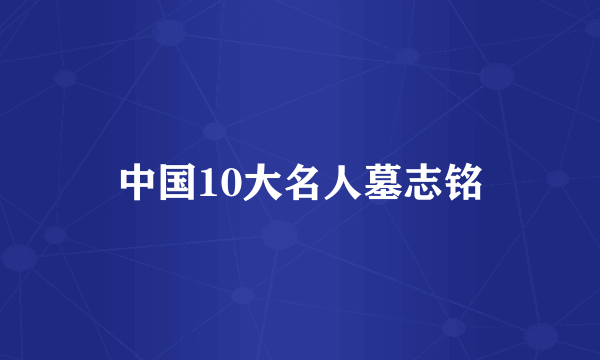 中国10大名人墓志铭