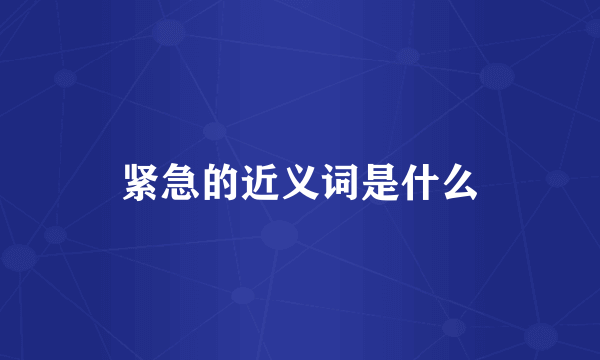紧急的近义词是什么