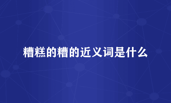 糟糕的糟的近义词是什么