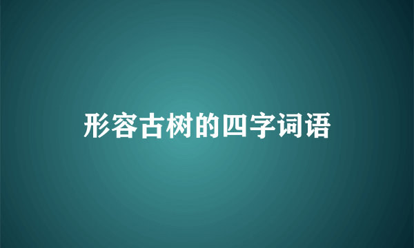 形容古树的四字词语