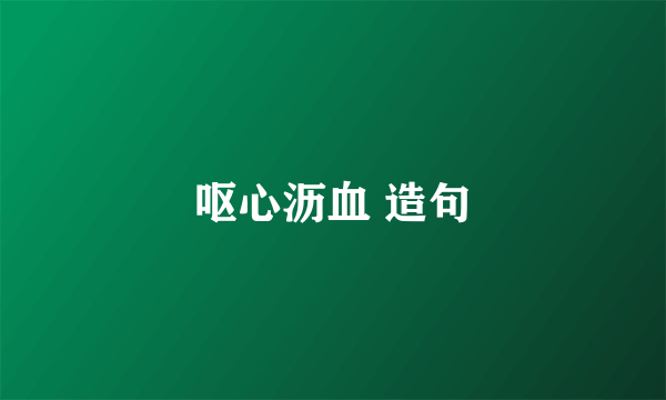 呕心沥血 造句