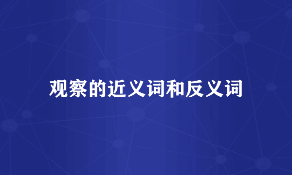 观察的近义词和反义词