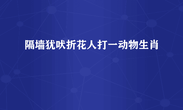 隔墙犹吠折花人打一动物生肖