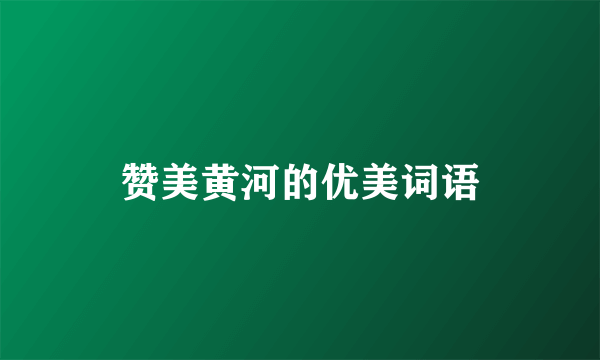 赞美黄河的优美词语