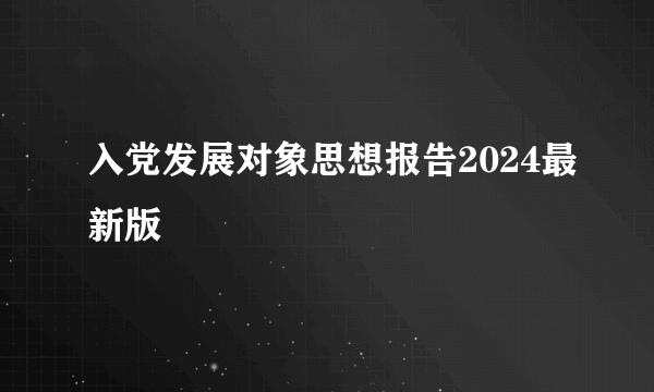 入党发展对象思想报告2024最新版
