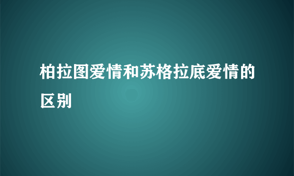 柏拉图爱情和苏格拉底爱情的区别