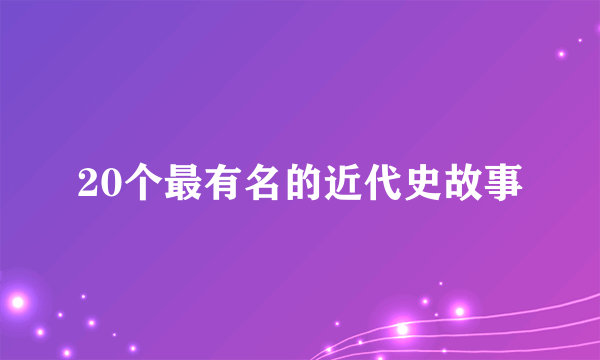 20个最有名的近代史故事