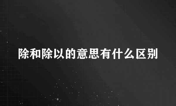除和除以的意思有什么区别