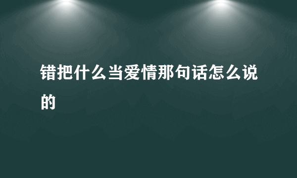 错把什么当爱情那句话怎么说的