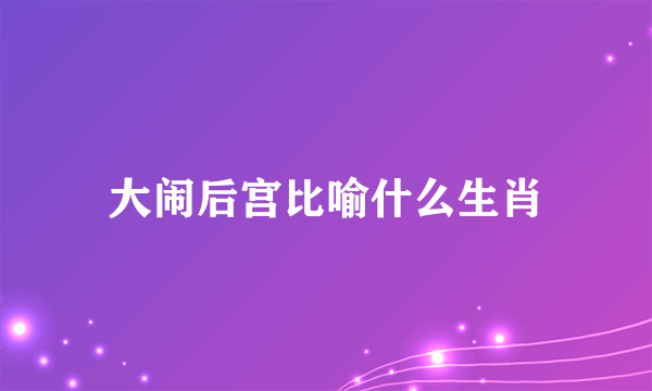 大闹后宫比喻什么生肖
