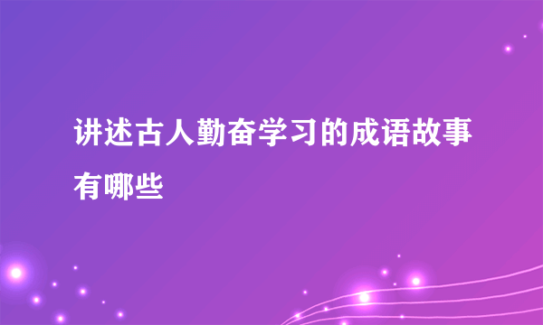 讲述古人勤奋学习的成语故事有哪些