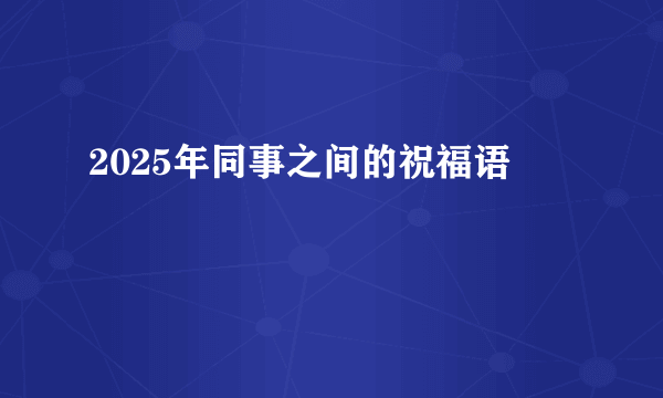 2025年同事之间的祝福语
