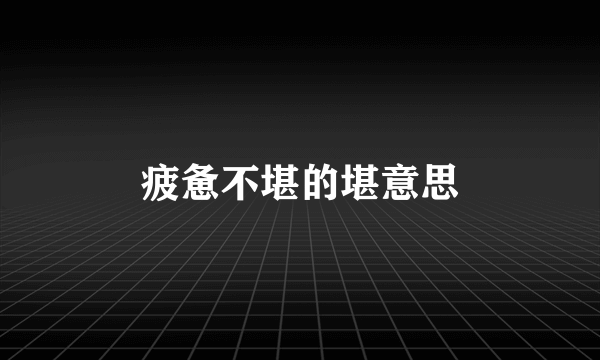 疲惫不堪的堪意思