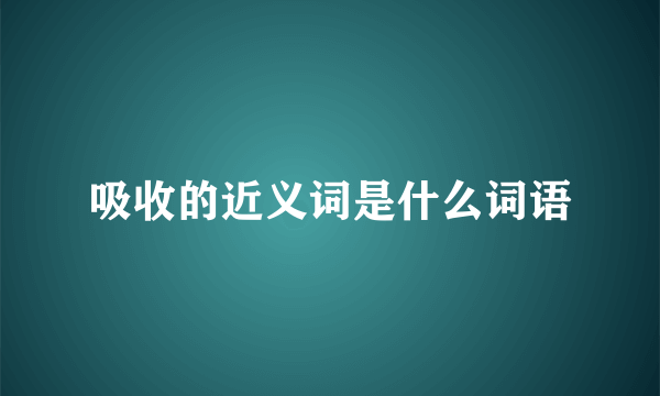 吸收的近义词是什么词语