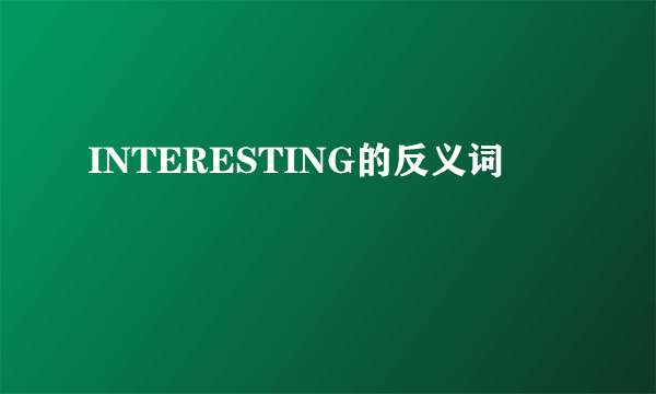 INTERESTING的反义词