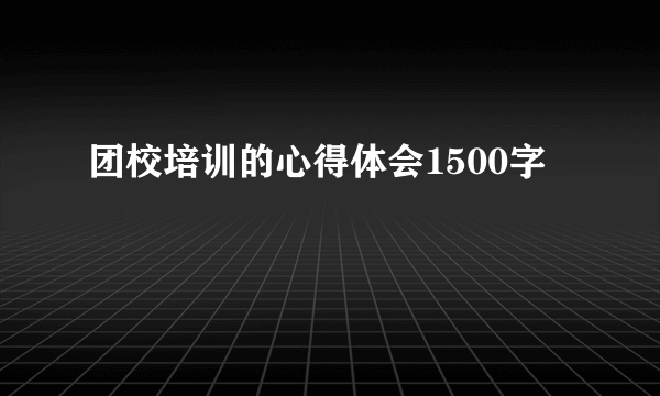 团校培训的心得体会1500字