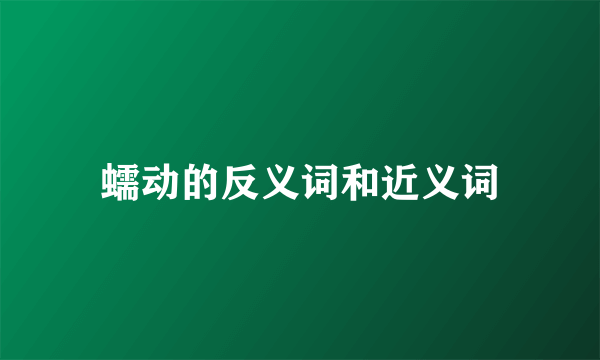 蠕动的反义词和近义词