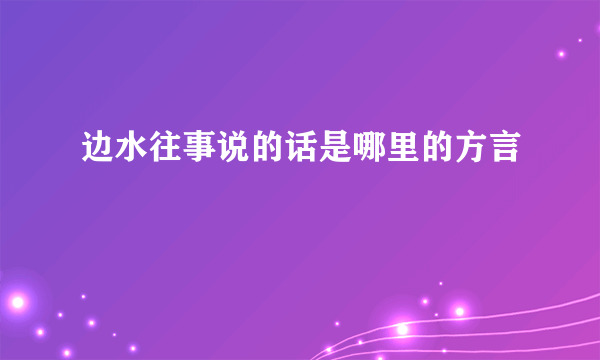 边水往事说的话是哪里的方言
