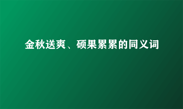 金秋送爽、硕果累累的同义词