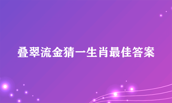 叠翠流金猜一生肖最佳答案