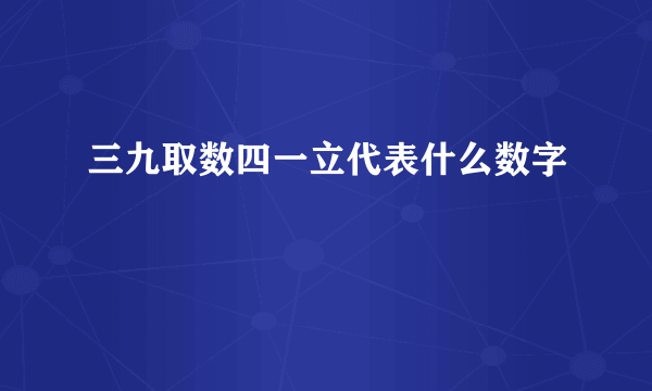 三九取数四一立代表什么数字