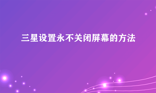 三星设置永不关闭屏幕的方法