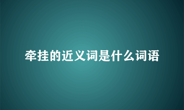 牵挂的近义词是什么词语