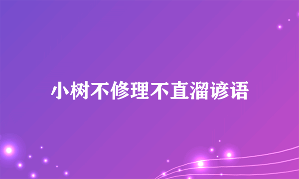 小树不修理不直溜谚语