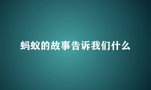 蚂蚁的故事告诉我们什么