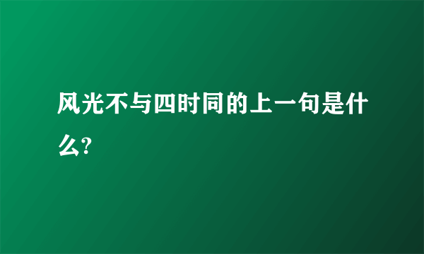 风光不与四时同的上一句是什么?