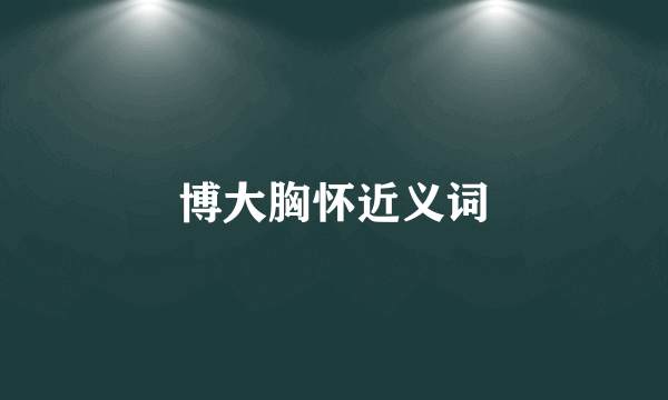 博大胸怀近义词