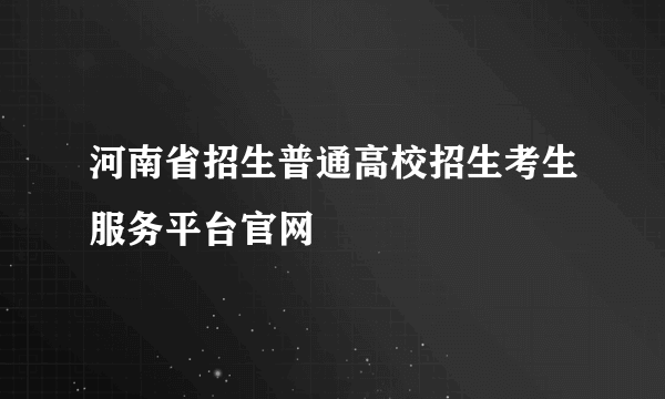 河南省招生普通高校招生考生服务平台官网