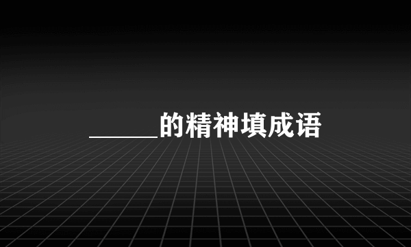 _____的精神填成语