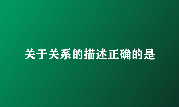 关于关系的描述正确的是