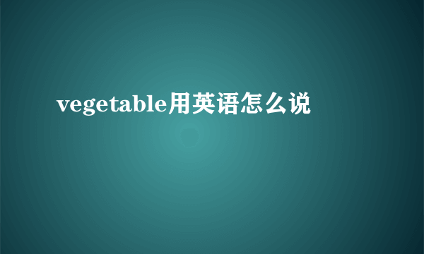 vegetable用英语怎么说