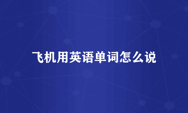 飞机用英语单词怎么说
