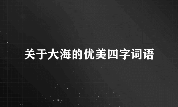 关于大海的优美四字词语